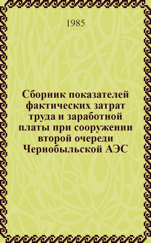 Сборник показателей фактических затрат труда и заработной платы при сооружении второй очереди Чернобыльской АЭС : (Энергоблоки №№ 3 и 4 суммар. мощностью 2000 МВт. Тепломонтаж. работы)