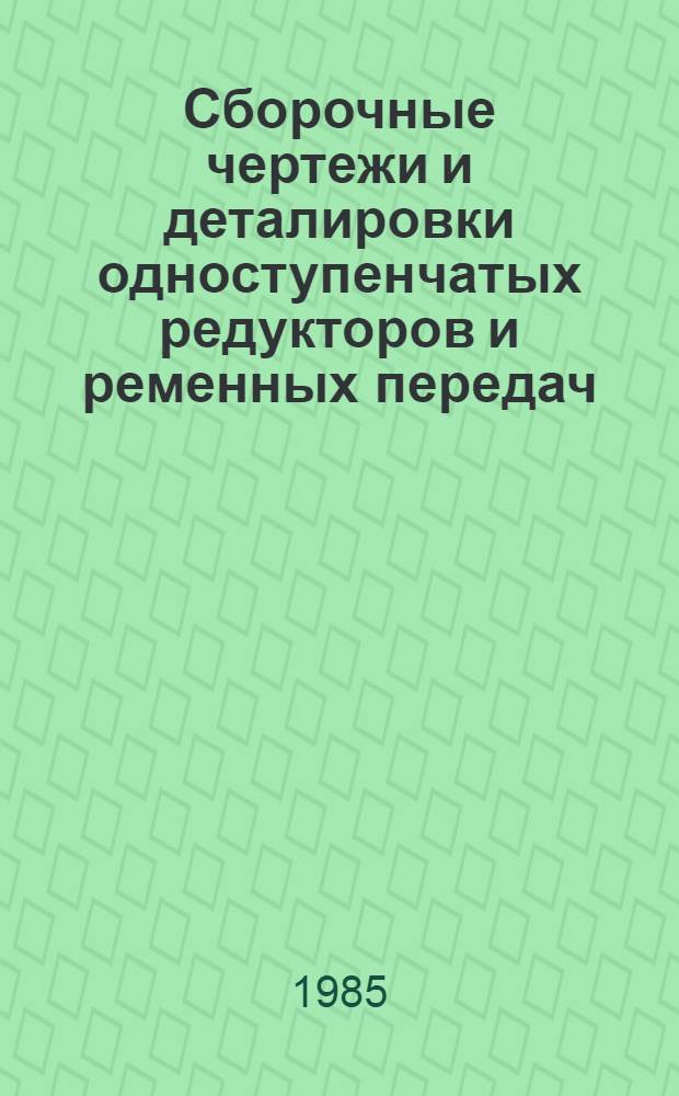 Сборочные чертежи и деталировки одноступенчатых редукторов и ременных передач (предмет "Техническая механика", раздел "Детали машин") : Метод. разработка
