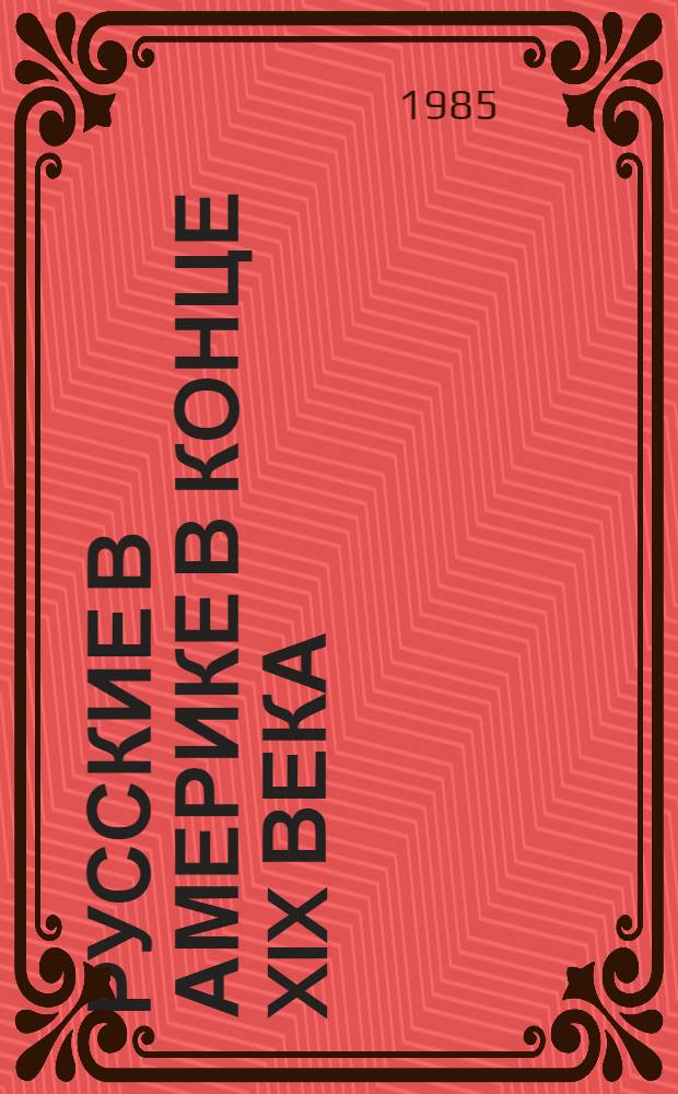 Русские в Америке в конце XIX века : (Соц.-экон., обществ.-полит. и науч. контакты 1881-1900 гг.) : Автореф. дис. на соиск. учен. степ. канд. ист. наук : (07.00.03)