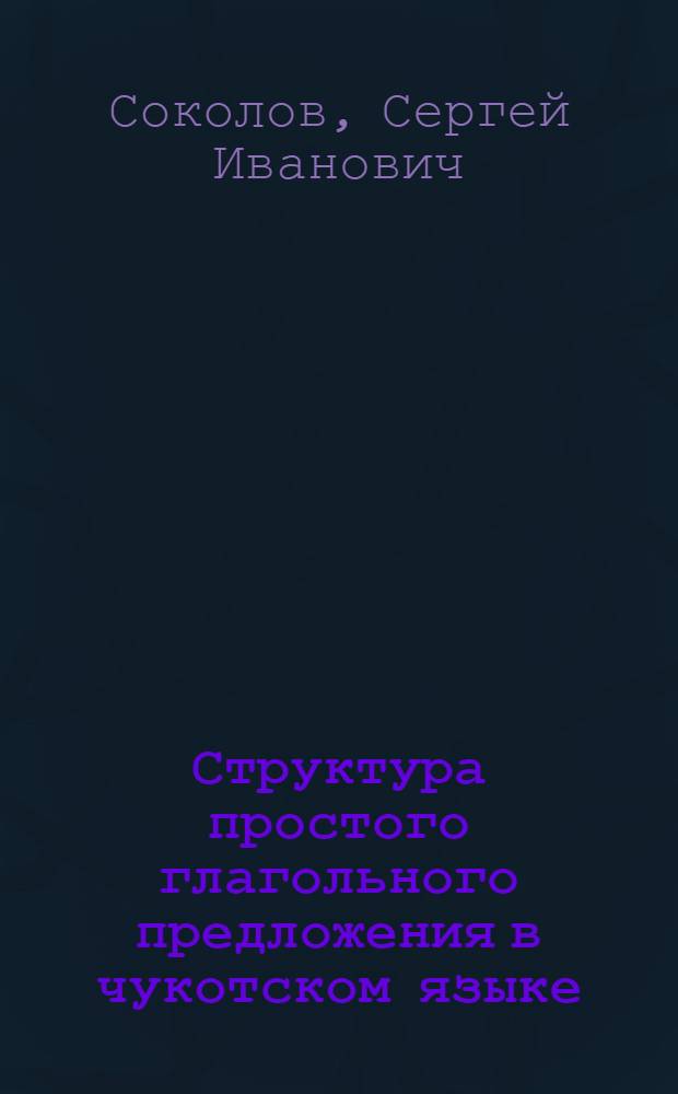 Структура простого глагольного предложения в чукотском языке : (Выражение субъектно-объект. отношений) : Автореф. дис. на соиск. учен. степ. канд. филол. наук : (10.02.02)