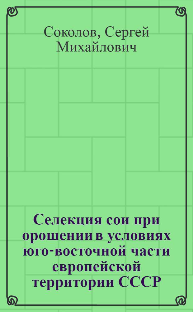 Селекция сои при орошении в условиях юго-восточной части европейской территории СССР : (Исход. материал) : Автореф. дис. на соиск. учен. степ. канд. с.-х. наук : (06.01.05)