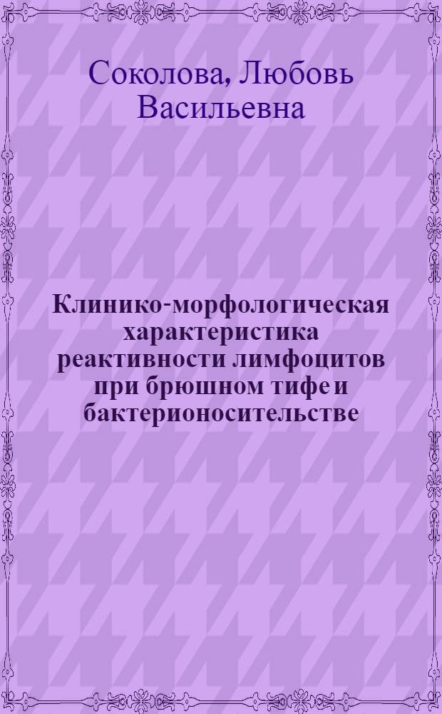 Клинико-морфологическая характеристика реактивности лимфоцитов при брюшном тифе и бактерионосительстве : Автореф. дис. на соиск. учен. степ. канд. мед. наук : (14.00.10; 14.00.21)
