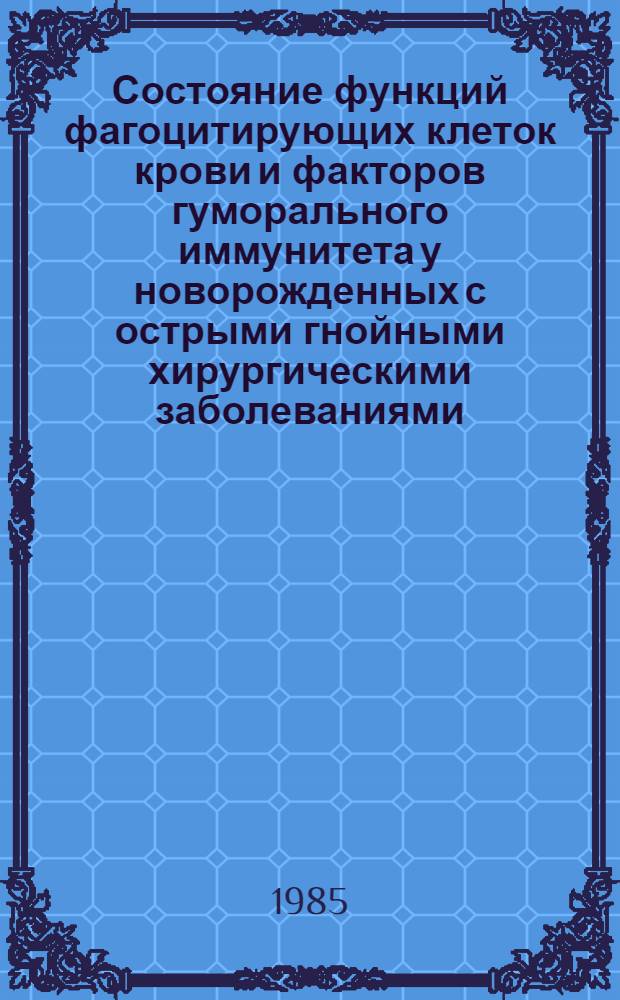 Состояние функций фагоцитирующих клеток крови и факторов гуморального иммунитета у новорожденных с острыми гнойными хирургическими заболеваниями : Автореф. дис. на соиск. учен. степ. канд. мед. наук : (14.00.35)