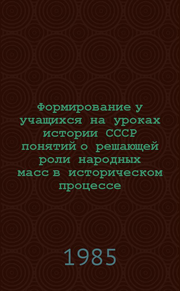 Формирование у учащихся на уроках истории СССР понятий о решающей роли народных масс в историческом процессе (7-8-й классы) : Пособие для учителя