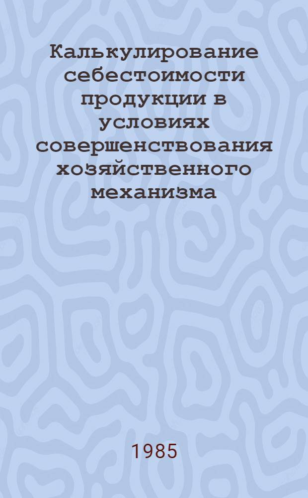 Калькулирование себестоимости продукции в условиях совершенствования хозяйственного механизма : (На прим. науч. приборостроения) : Автореф. дис. на соиск. учен. степ. канд. экон. наук : (08.00.12)