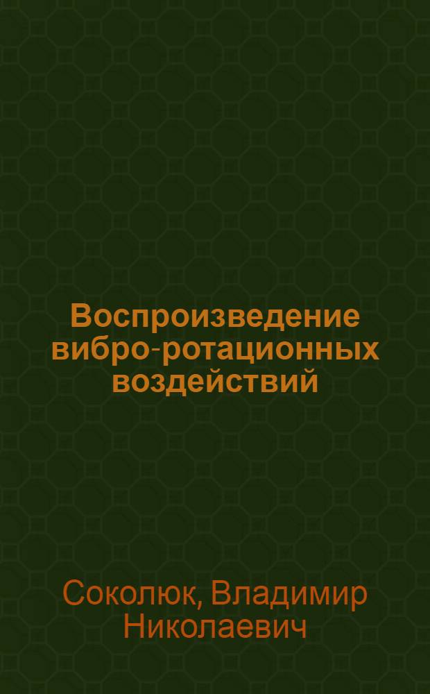 Воспроизведение вибро-ротационных воздействий (теория, расчет, проектирование) : Автореф. дис. на соиск. учен. степ. канд. техн. наук : (05.02.18)