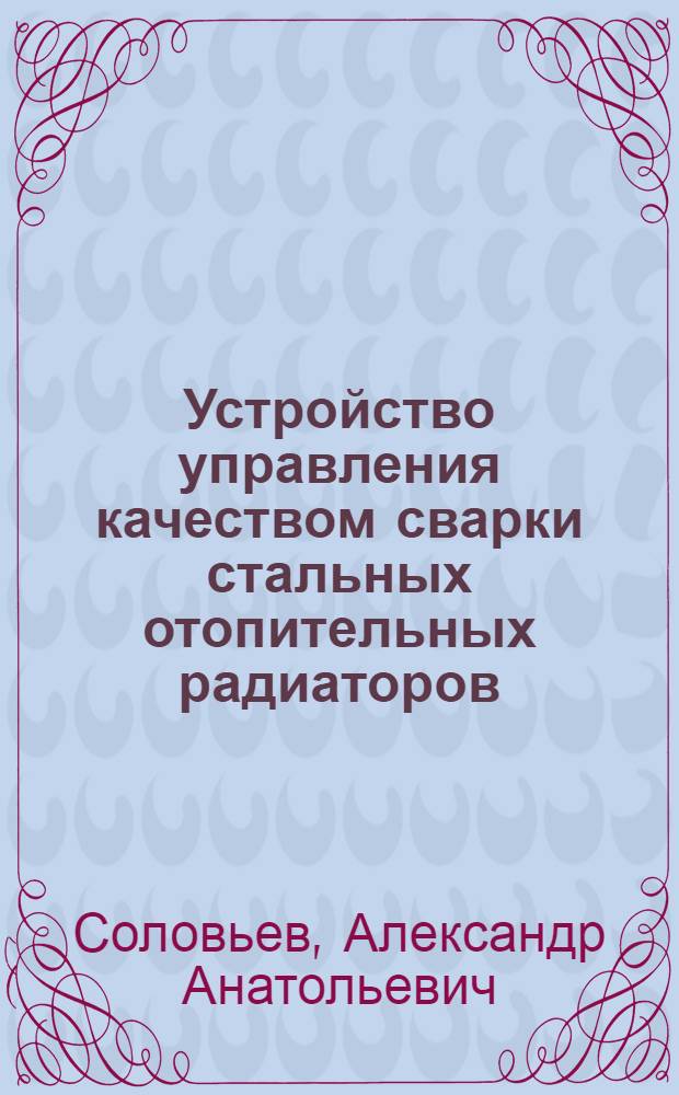 Устройство управления качеством сварки стальных отопительных радиаторов : Автореф. дис. на соиск. учен. степ. канд. техн. наук : (05.13.07)