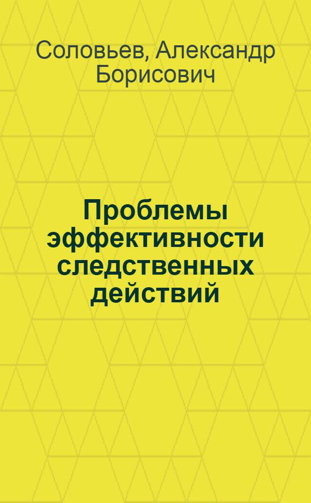 Проблемы эффективности следственных действий : Автореф. дис. на соиск. учен. степ. д. ю. н