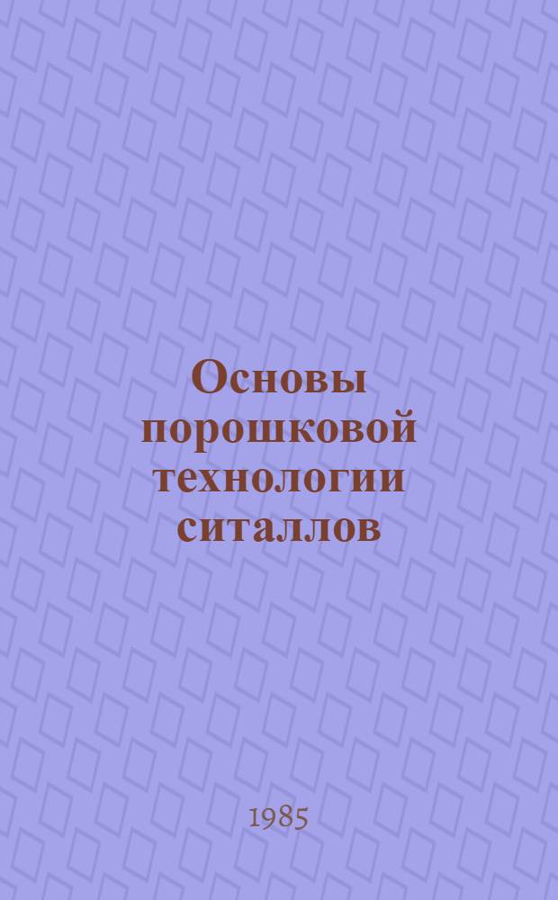 Основы порошковой технологии ситаллов : Учеб. пособие