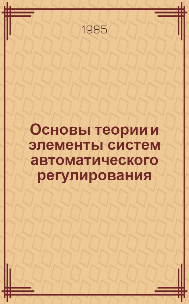 Основы теории и элементы систем автоматического регулирования : Учеб. пособие для приборостроит. спец. вузов