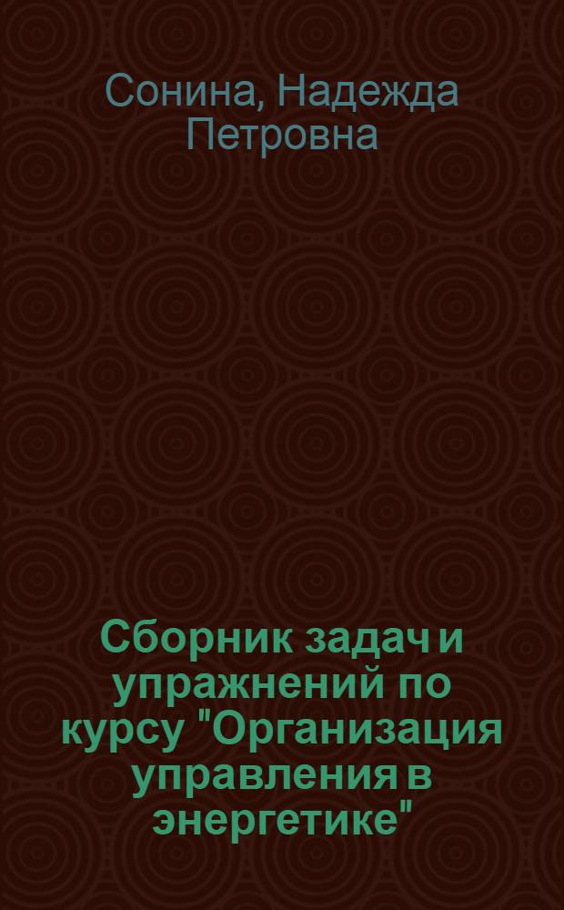 Сборник задач и упражнений по курсу "Организация управления в энергетике" : (Анализ информ. обеспечения упр. энерг. пр-вом) : Для студентов спец. "Орг. упр. в энергетике" - 1751