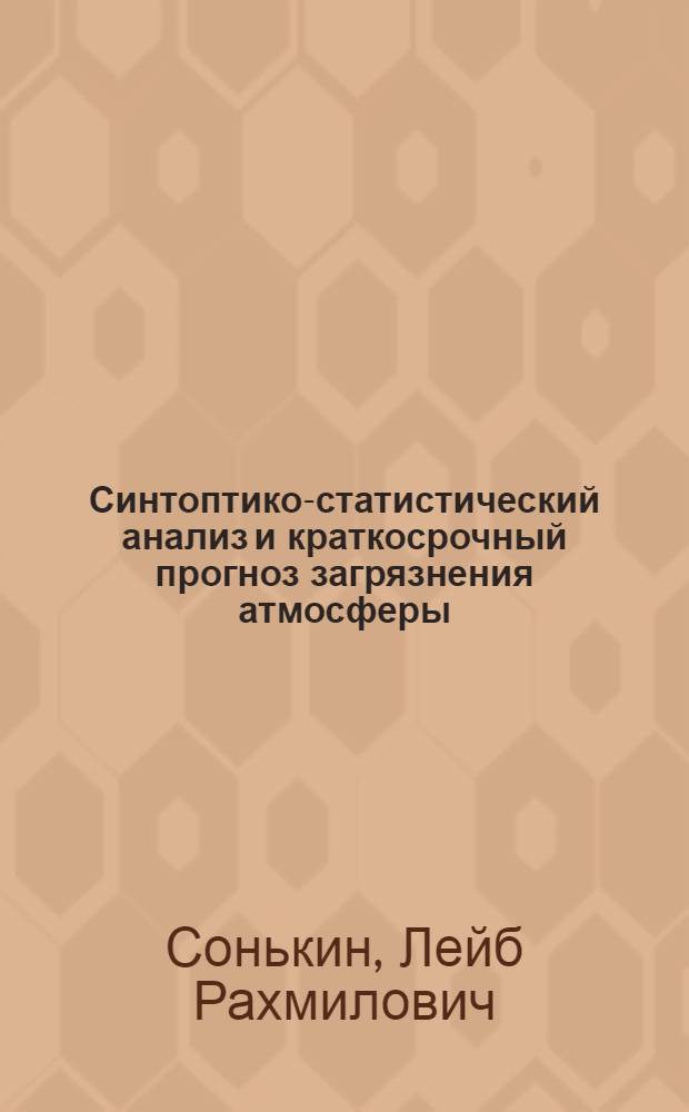 Синтоптико-статистический анализ и краткосрочный прогноз загрязнения атмосферы : Автореф. дис. на соиск. учен. степ. д-ра геогр. наук : (11.00.09)