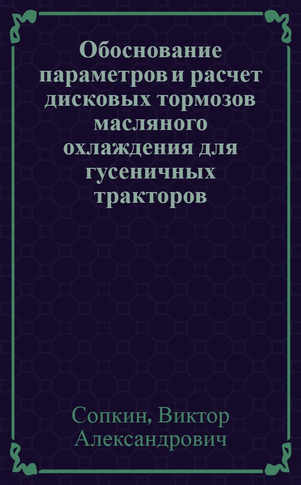 Обоснование параметров и расчет дисковых тормозов масляного охлаждения для гусеничных тракторов : Автореф. дис. на соиск. учен. степ. канд. техн. наук : (05.05.03)