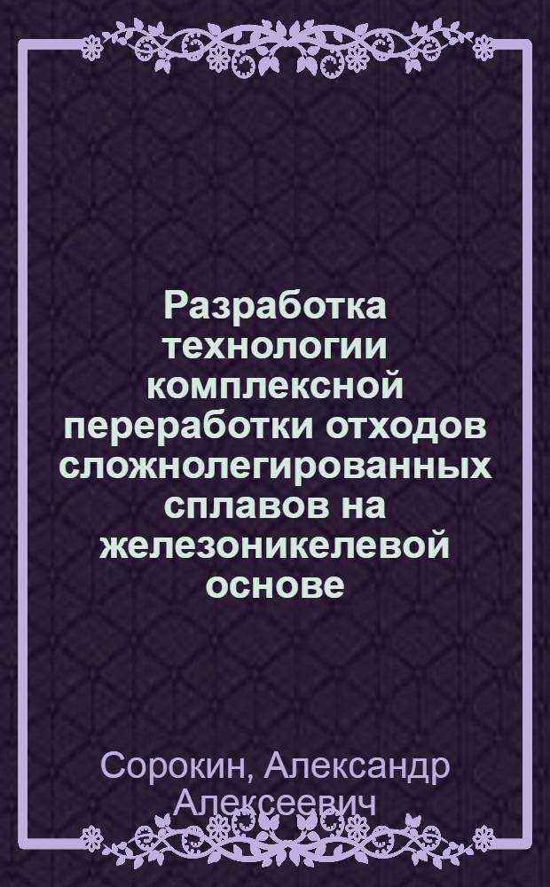 Разработка технологии комплексной переработки отходов сложнолегированных сплавов на железоникелевой основе : Автореф. дис. на соиск. учен. степ. к. т. н