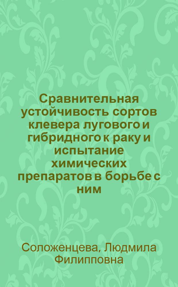 Сравнительная устойчивость сортов клевера лугового и гибридного к раку и испытание химических препаратов в борьбе с ним : Автореф. дис. на соиск. учен. степ. канд. с.-х. наук : (06.01.11)