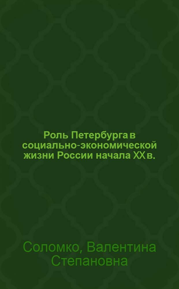 Роль Петербурга в социально-экономической жизни России начала XX в. : Автореф. дис. на соиск. учен. степ. канд. экон. наук : (08.00.03)