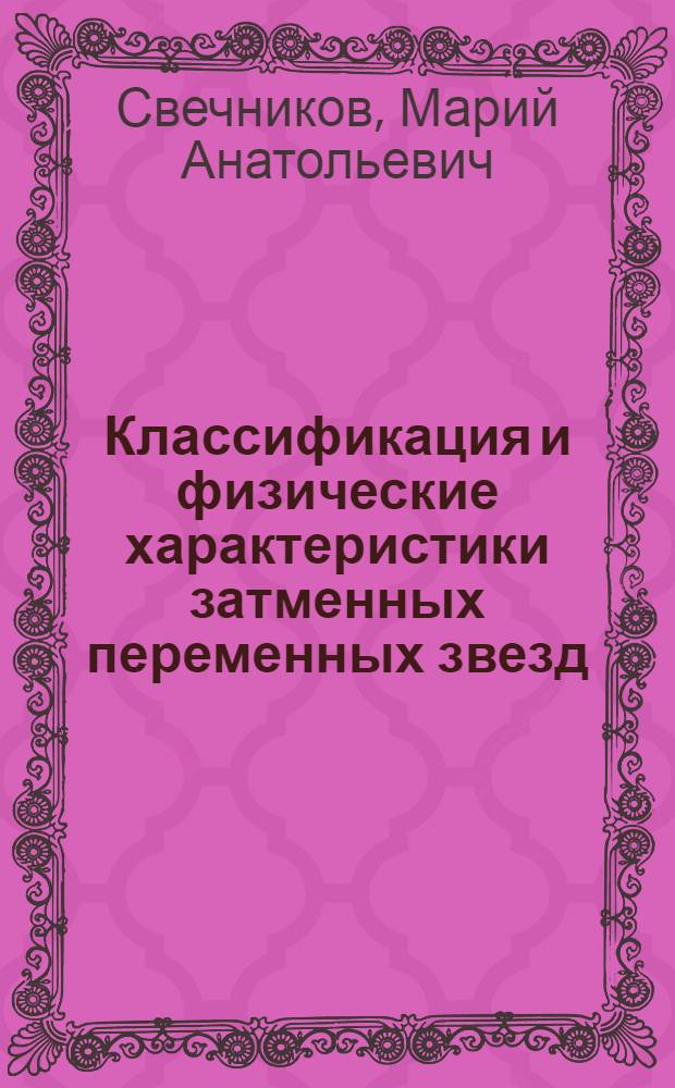 Классификация и физические характеристики затменных переменных звезд : Автореф. дис. на соиск. учен. степ. д-ра физ.-мат. наук : (01.03.02)