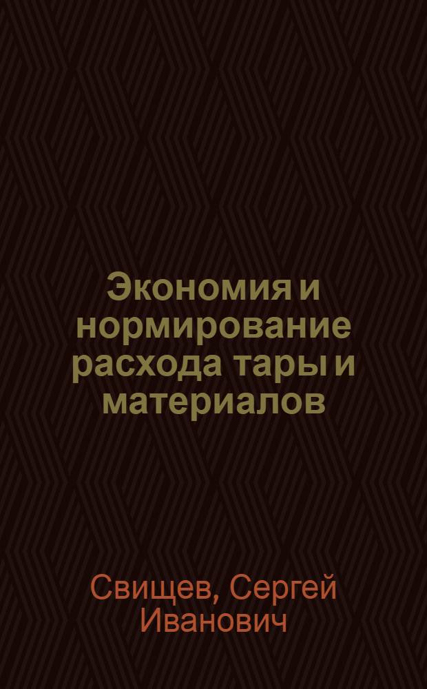 Экономия и нормирование расхода тары и материалов : Учеб. пособие (для руководящих работников и специалистов тар. хоз-ва)
