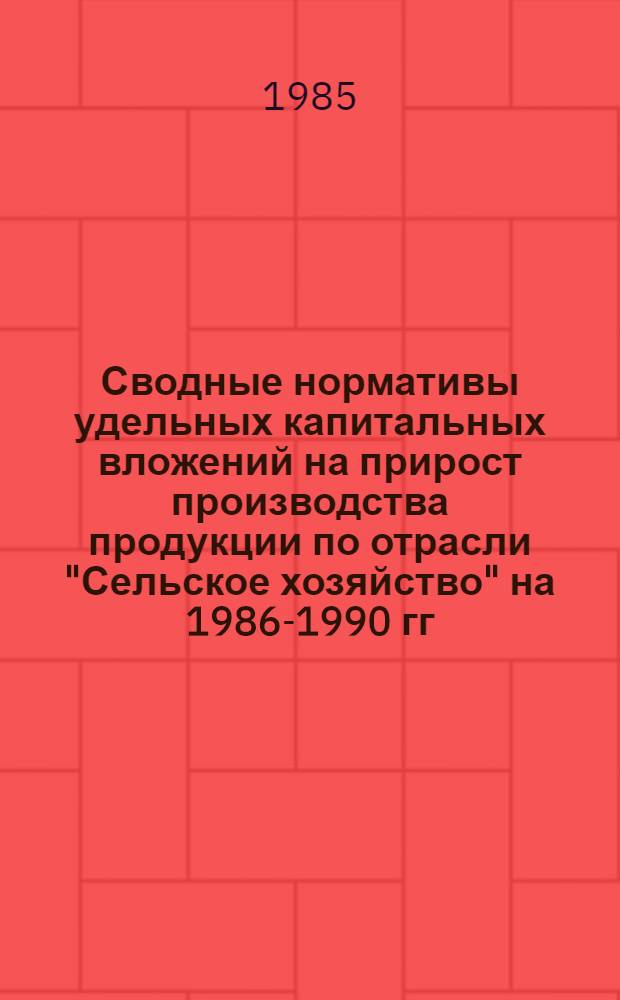 Сводные нормативы удельных капитальных вложений на прирост производства продукции по отрасли "Сельское хозяйство" на 1986-1990 гг. по РСФСР : (Науч. отчет) : Проект