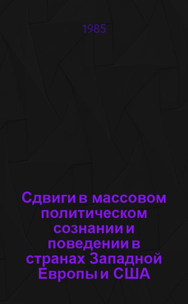 Сдвиги в массовом политическом сознании и поведении в странах Западной Европы и США (конец 70-х - первая половина 80-х годов) : Сб. ст.