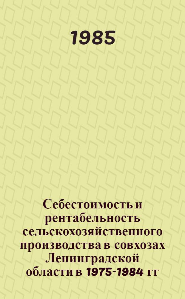 Себестоимость и рентабельность сельскохозяйственного производства в совхозах Ленинградской области в 1975-1984 гг. : Стат. сб