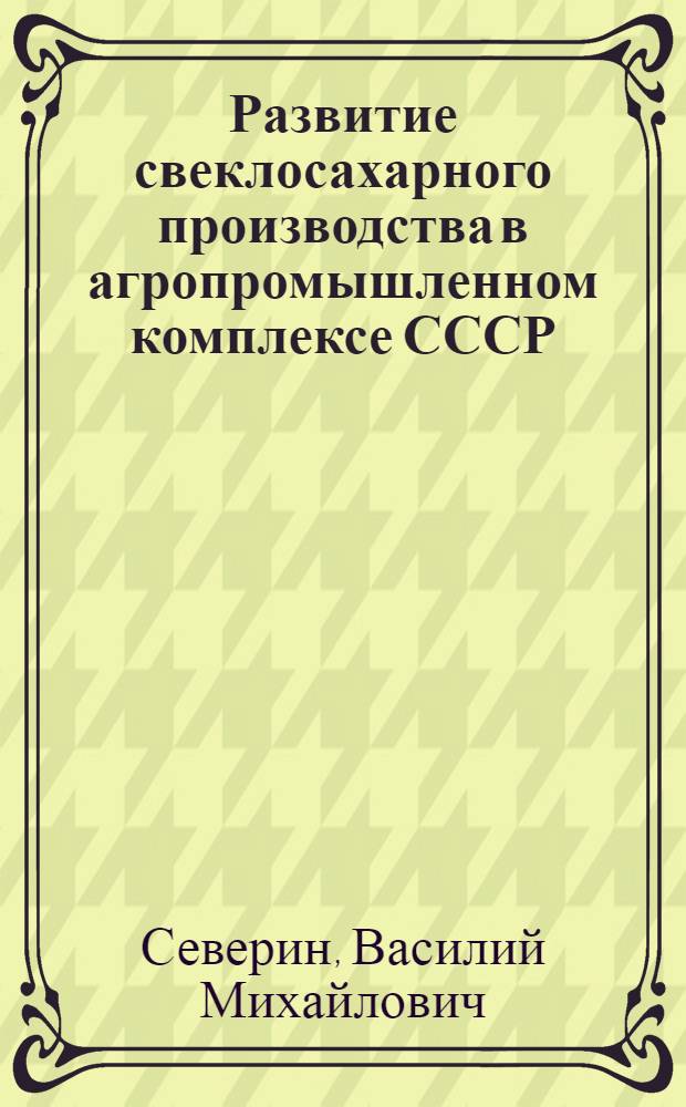 Развитие свеклосахарного производства в агропромышленном комплексе СССР : Лекция для заочников курсов "Повышение техн.-экон. знаний работников сахар. пром-сти"