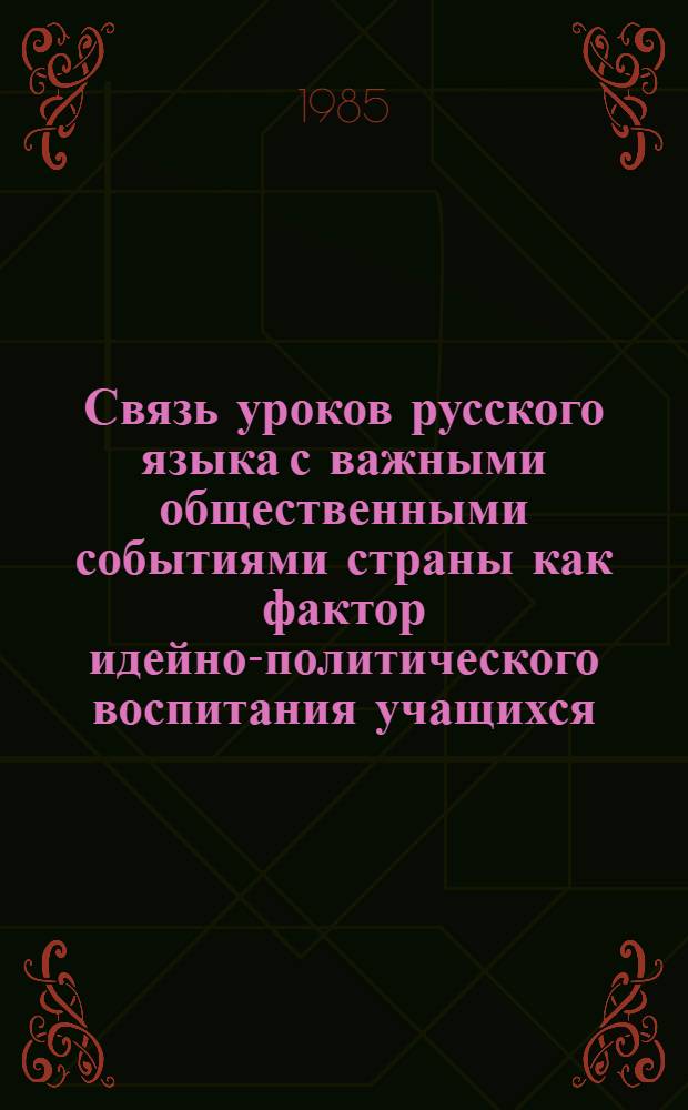 Связь уроков русского языка с важными общественными событиями страны как фактор идейно-политического воспитания учащихся : (Метод. рекомендации)