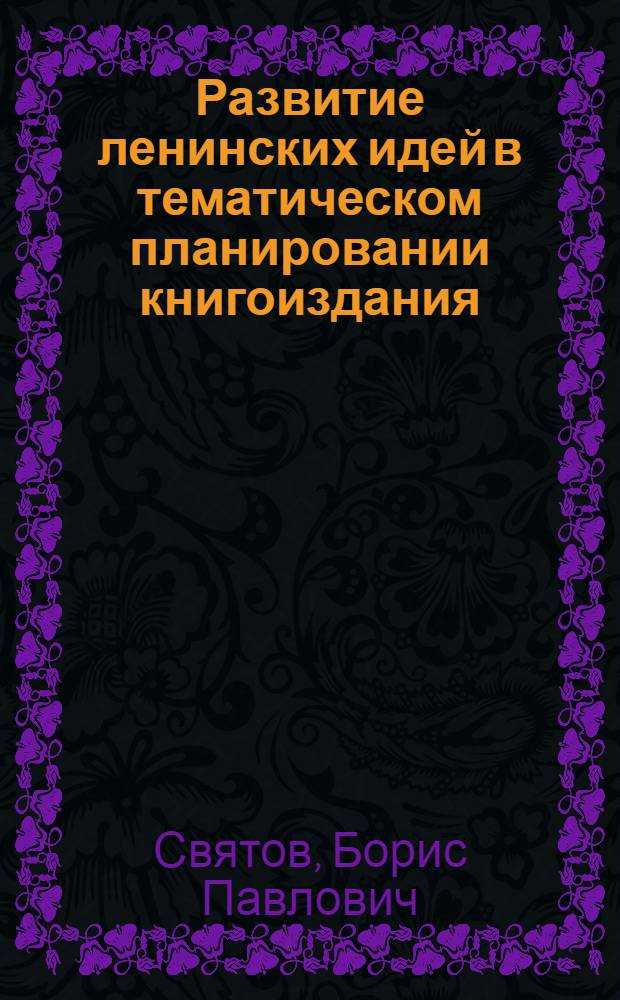 Развитие ленинских идей в тематическом планировании книгоиздания : (Ист. опыт и современ. пробл.) : Автореф. дис. на соиск. учен. степ. канд. ист. наук : (07.00.01)