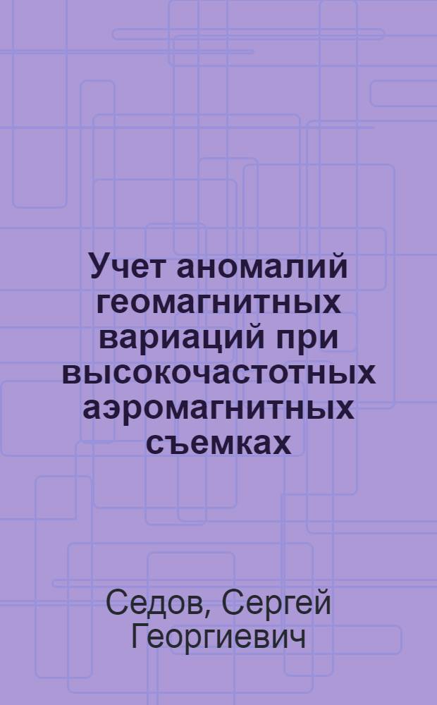 Учет аномалий геомагнитных вариаций при высокочастотных аэромагнитных съемках : Автореф. дис. на соиск. учен. степ. канд. геол.-минерал. наук : (04.00.12)