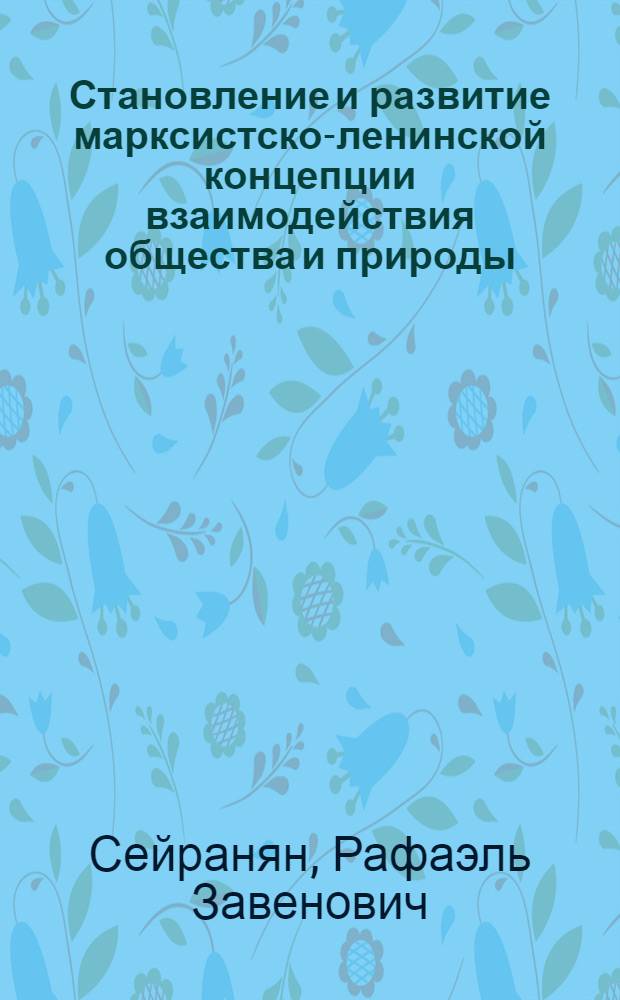 Становление и развитие марксистско-ленинской концепции взаимодействия общества и природы : Автореф. дис. на соиск. учен. степ. канд. филос. наук : (09.00.03)