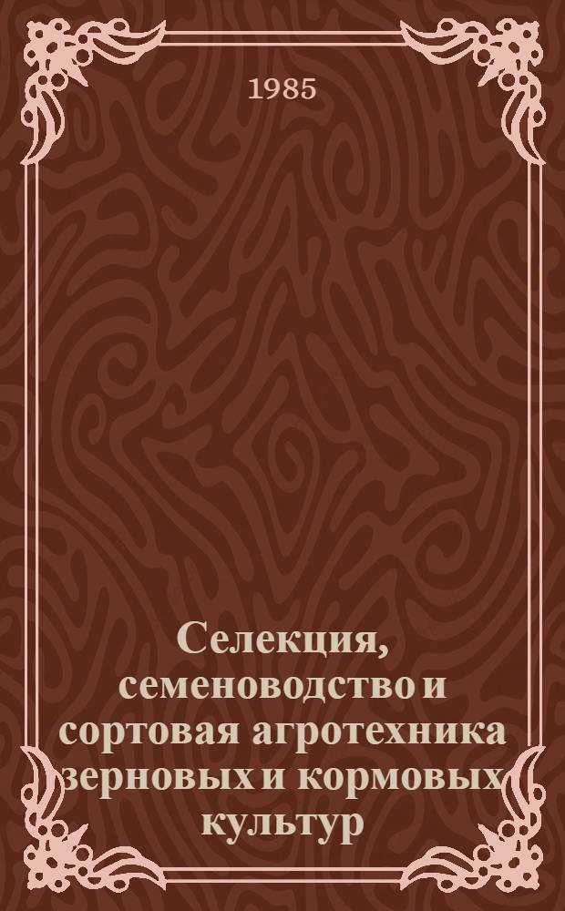 Селекция, семеноводство и сортовая агротехника зерновых и кормовых культур : Сб. науч. тр