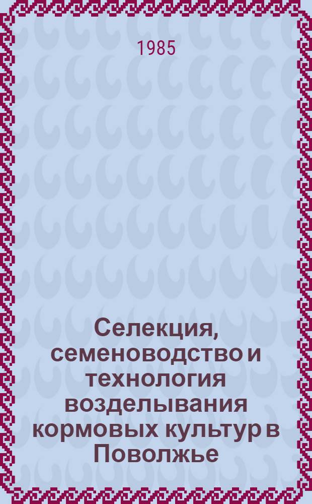 Селекция, семеноводство и технология возделывания кормовых культур в Поволжье : Сб. науч. тр