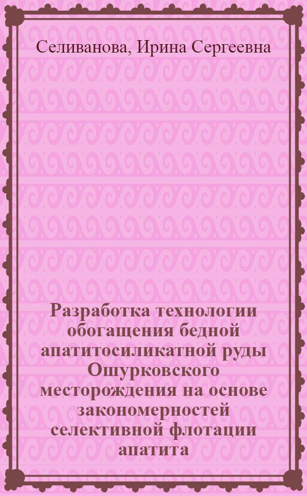 Разработка технологии обогащения бедной апатитосиликатной руды Ошурковского месторождения на основе закономерностей селективной флотации апатита : Автореф. дис. на соиск. учен. степ. канд. техн. наук : (05.15.08)