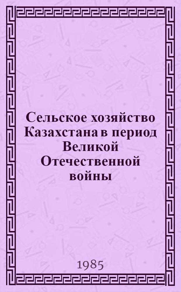 Сельское хозяйство Казахстана в период Великой Отечественной войны (1941-1945 гг.) : (Методико-библиогр. материалы)