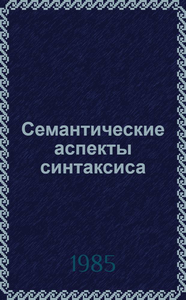 Семантические аспекты синтаксиса : Сб. ст.