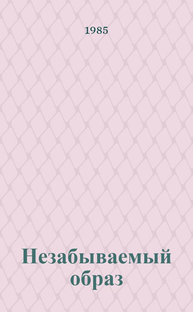 Незабываемый образ : Воспоминания о В.И. Ленине