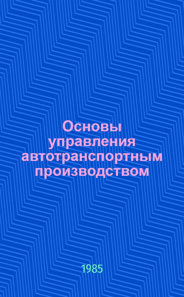 Основы управления автотранспортным производством : Учеб. пособие для автотрансп. техникумов