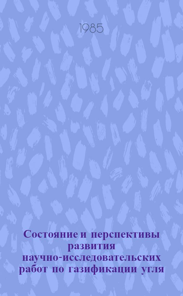 Состояние и перспективы развития научно-исследовательских работ по газификации угля : Докл. : Совещ. по химии и технологии получения жид. и газообраз. топлив из угля, сланцев и нефт. остатков