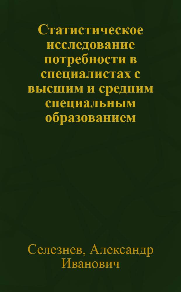 Статистическое исследование потребности в специалистах с высшим и средним специальным образованием : (На прим. предприятий Минлегпищемаша СССР) : Автореф. дис. на соиск. учен. степ. канд. экон. наук : (08.00.11)