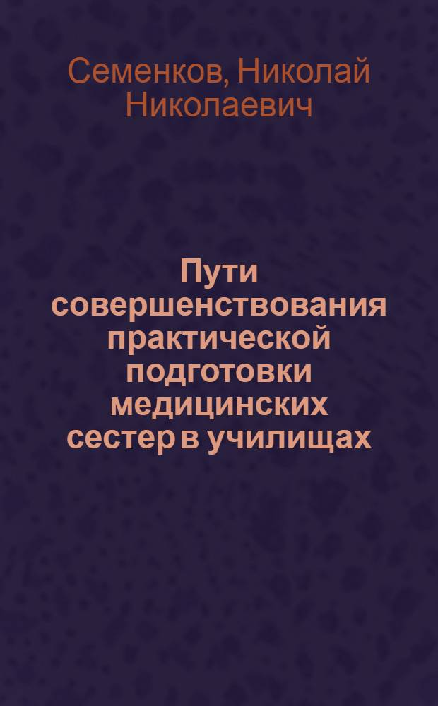 Пути совершенствования практической подготовки медицинских сестер в училищах : Автореф. дис. на соиск. учен. степ. канд. мед. наук : (14.00.33)