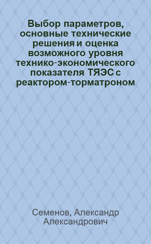Выбор параметров, основные технические решения и оценка возможного уровня технико-экономического показателя ТЯЭС с реактором-торматроном : Автореф. дис. на соиск. учен. степ. к. э. н