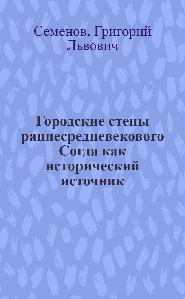 Городские стены раннесредневекового Согда как исторический источник : Автореф. дис. на соиск. учен. степ. канд. ист. наук : (07.00.06)