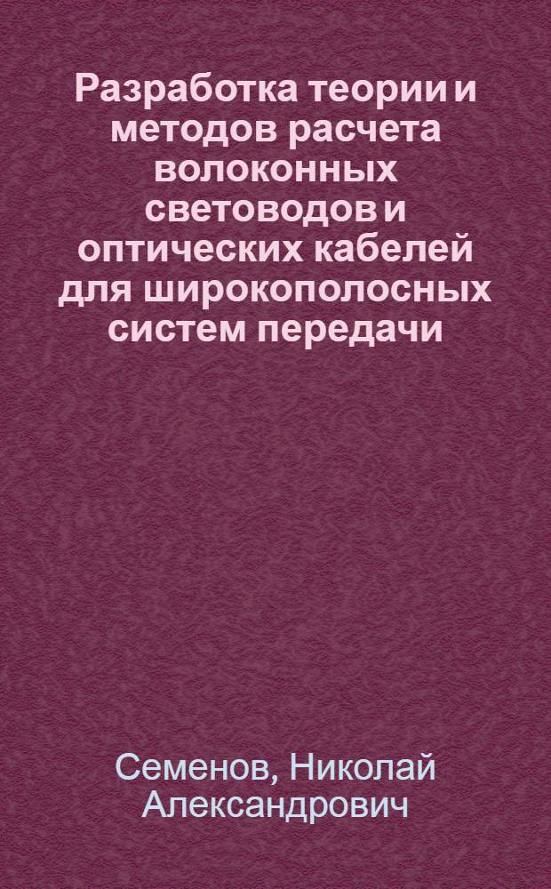 Разработка теории и методов расчета волоконных световодов и оптических кабелей для широкополосных систем передачи : Автореф. дис. на соиск. учен. степ. д. т. н