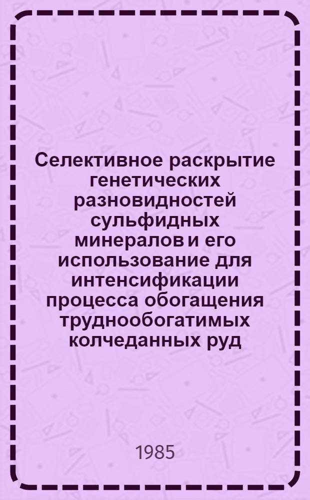 Селективное раскрытие генетических разновидностей сульфидных минералов и его использование для интенсификации процесса обогащения труднообогатимых колчеданных руд : Автореф. дис. на соиск. учен. степ. к. т. н