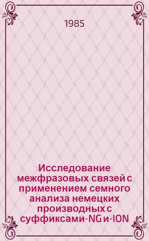 Исследование межфразовых связей с применением семного анализа немецких производных с суффиксами -UNG и -TION : Автореф. дис. на соиск. учен. степ. к. филол. н
