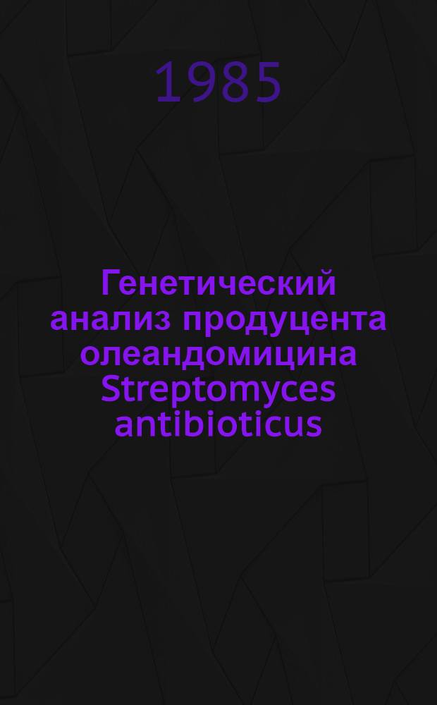 Генетический анализ продуцента олеандомицина Streptomyces antibioticus : Автореф. дис. на соиск. учен. степ. к. б. н
