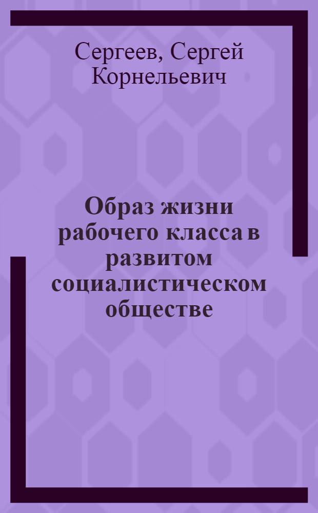 Образ жизни рабочего класса в развитом социалистическом обществе : Автореф. дис. на соиск. учен. степ. канд. филос. наук : (09.00.02)