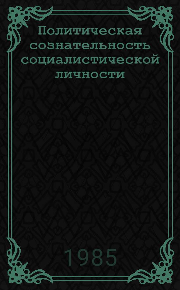 Политическая сознательность социалистической личности: сущность и пути формирования : Автореф. дис. на соиск. учен. степ. канд. филос. наук : (09.00.02)