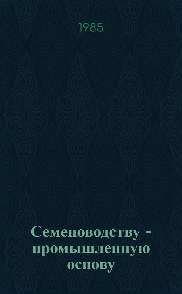 Семеноводству - промышленную основу : Из опыта работы