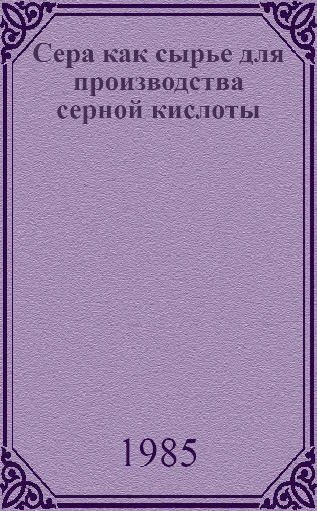 Сера как сырье для производства серной кислоты : (Свойства, способы получения, подгот. серы и кинетика ее горения)
